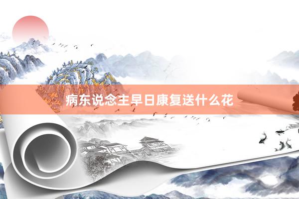 病东说念主早日康复送什么花