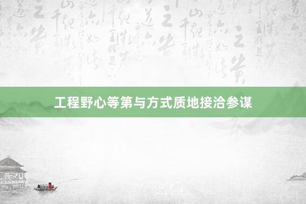 工程野心等第与方式质地接洽参谋
