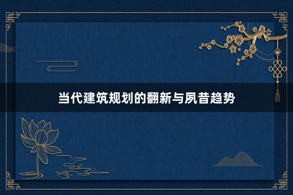 当代建筑规划的翻新与夙昔趋势