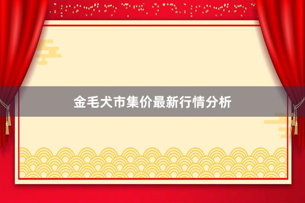 金毛犬市集价最新行情分析
