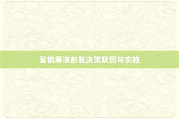 营销筹谋彭胀决策联想与实施